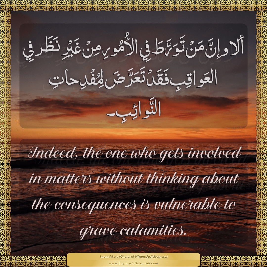 Indeed, the one who gets involved in matters without thinking about the...